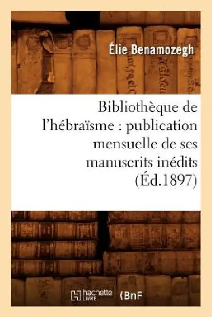 Bibliothèque de l'Hébraïsme: Publication Mensuelle de Ses Manuscrits Inédits (Éd.1897) by Elie Benamozegh
