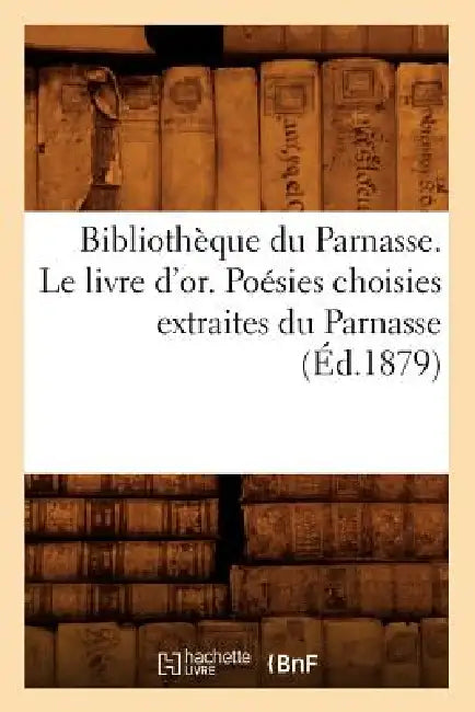 Bibliothèque Du Parnasse. Le Livre d'Or. Poésies Choisies Extraites Du Parnasse (Éd.1879) by Sans Auteur
