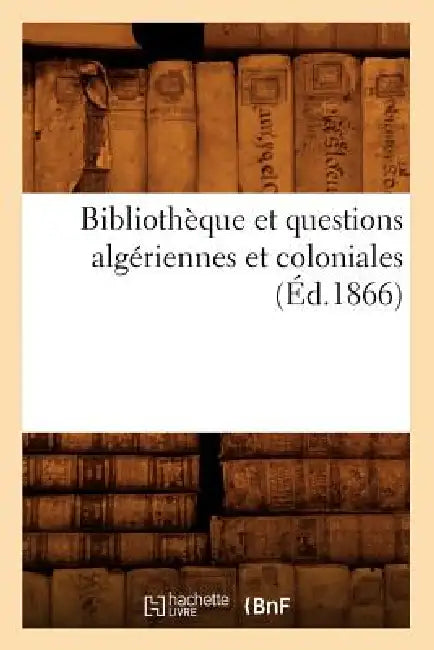 Bibliothèque Et Questions Algériennes Et Coloniales (Éd.1866) by Sans Auteur