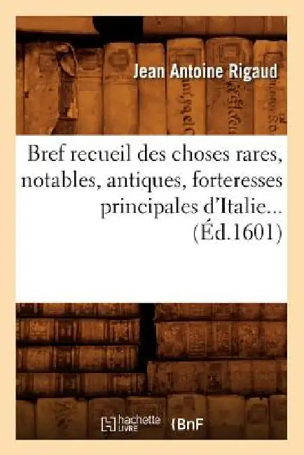 Bref Recueil Des Choses Rares, Notables, Antiques, Forteresses Principales d'Italie (Éd.1601) by Jean Antoine Rigaud
