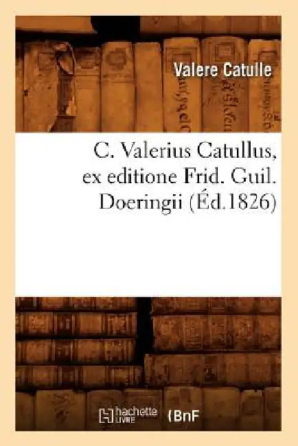 C. Valerius Catullus, Ex Editione Frid. Guil. Doeringii (Éd.1826) by Catullus