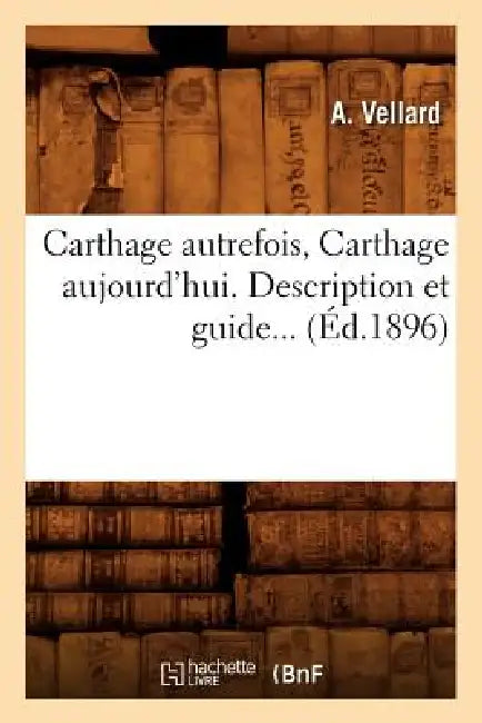 Carthage Autrefois, Carthage Aujourd'hui. Description Et Guide... (Éd.1896) by A. Vellard