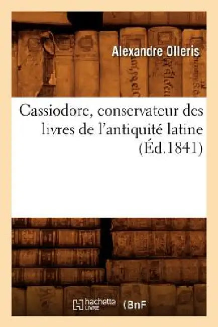 Cassiodore, Conservateur Des Livres de l'Antiquité Latine (Éd.1841) by Alexandre Olleris