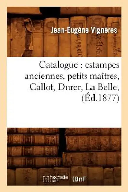 Catalogue: Estampes Anciennes, Petits Maîtres, Callot, Durer, La Belle, (Éd.1877) by Jean-Eugène Vignères