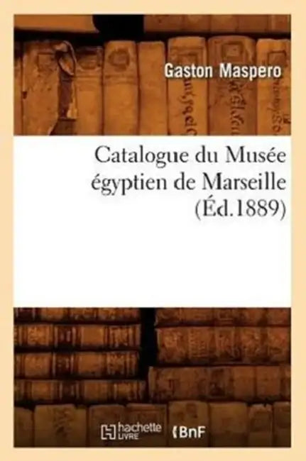 Catalogue Du Musée Égyptien de Marseille, (Éd.1889) by Gaston Maspero