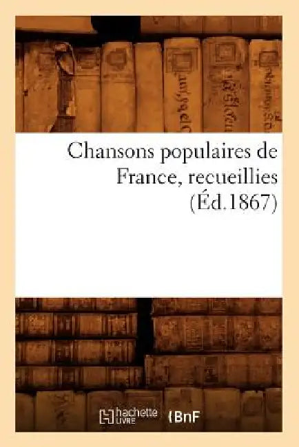 Chansons Populaires de France, Recueillies (Éd.1867) by Sans Auteur