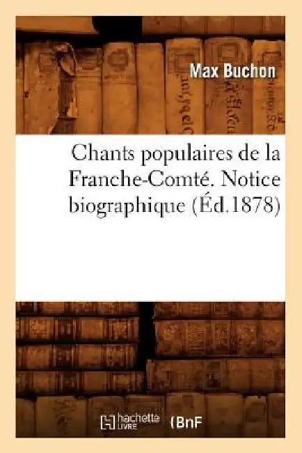Chants Populaires de la Franche-Comté. Notice Biographique (Éd.1878) by Max Buchon