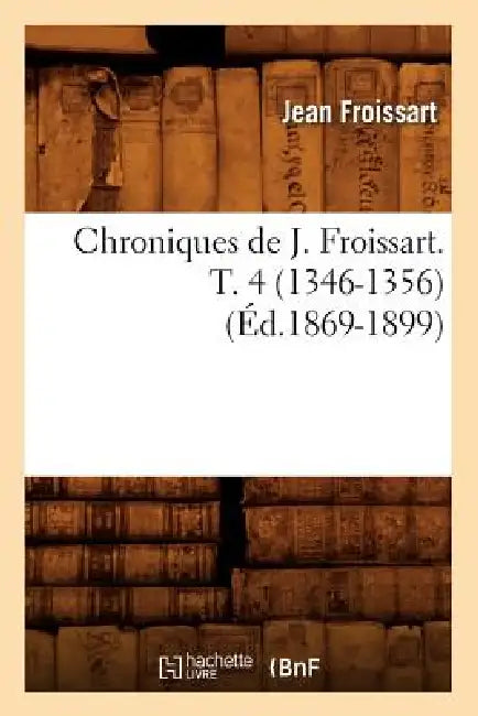 Chroniques de J. Froissart. T. 4 (1346-1356) (Éd.1869-1899) by Jean Froissart