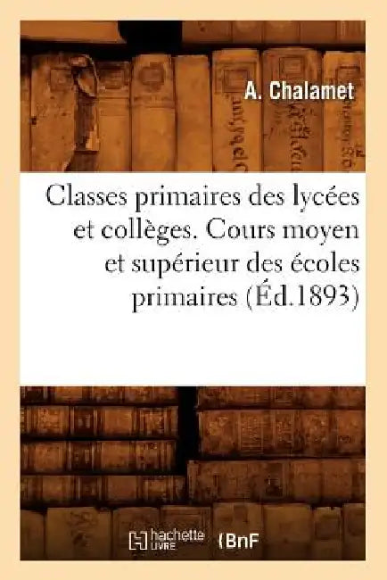 Classes Primaires Des Lycées Et Collèges. Cours Moyen Et Supérieur Des Écoles Primaires (Éd.1893) by Sans Auteur