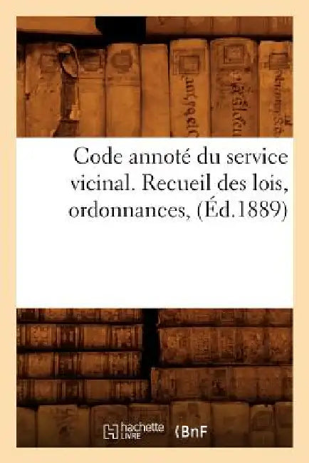 Code Annoté Du Service Vicinal. Recueil Des Lois, Ordonnances, (Éd.1889) by Sans Auteur