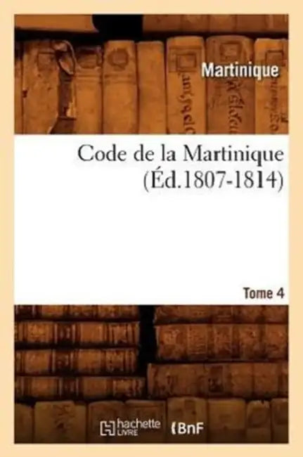 Code de la Martinique. Tome 4 (Éd.1807-1814) by Martinique