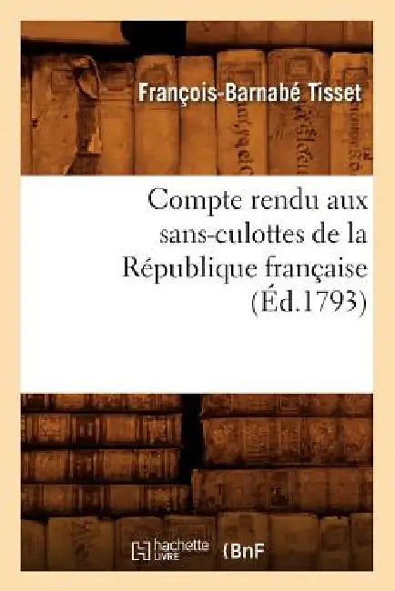 Compte Rendu Aux Sans-Culottes de la République Française, (Éd.1793) by François-Barnabé Tisset