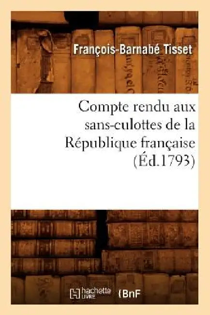 Compte Rendu Aux Sans-Culottes de la République Française, (Éd.1793) by François-Barnabé Tisset