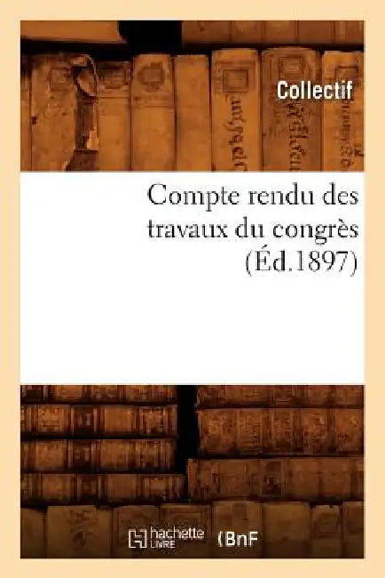 Compte Rendu Des Travaux Du Congrès (Éd.1897) by Collectif