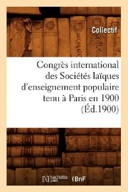 Congrès International Des Sociétés Laïques d'Enseignement Populaire Tenu À Paris En 1900 (Éd.1900) by Collectif