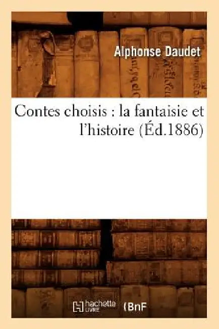 Contes Choisis: La Fantaisie Et l'Histoire (Éd.1886) by Alphonse Daudet
