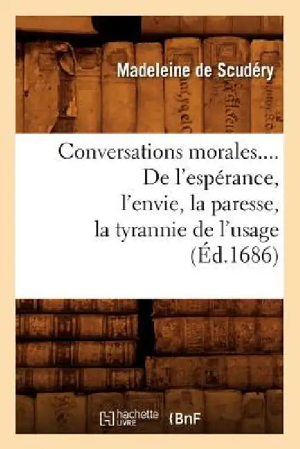 Conversations Morales. de l'Espérance, l'Envie, La Paresse, La Tyrannie de l'Usage (Éd.1686) by Madeleine de Scudéry