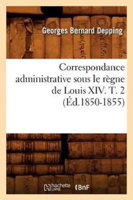 Correspondance Administrative Sous Le Règne de Louis XIV. T. 2 (Éd.1850-1855) by Sans Auteur