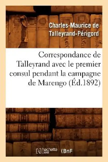 Correspondance de Talleyrand Avec Le Premier Consul Pendant La Campagne de Marengo (Éd.1892) by Charles-Maurice de Talleyrand-Périgord