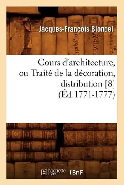 Cours d'Architecture, Ou Traité de la Décoration, Distribution [8] (Éd.1771-1777) by Jacques-François Blondel