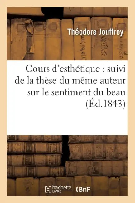 Cours d'Esthétique: Suivi de la Thèse Du Même Auteur Sur Le Sentiment Du Beau (Éd.1843) by Théodore Jouffroy