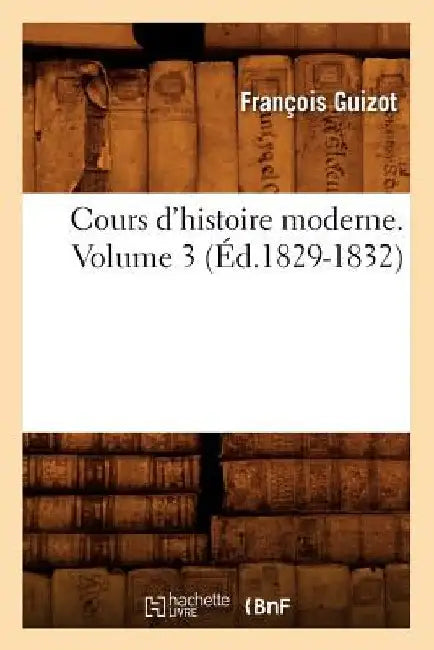 Cours d'Histoire Moderne. Volume 3 (Éd.1829-1832) by Guizot F