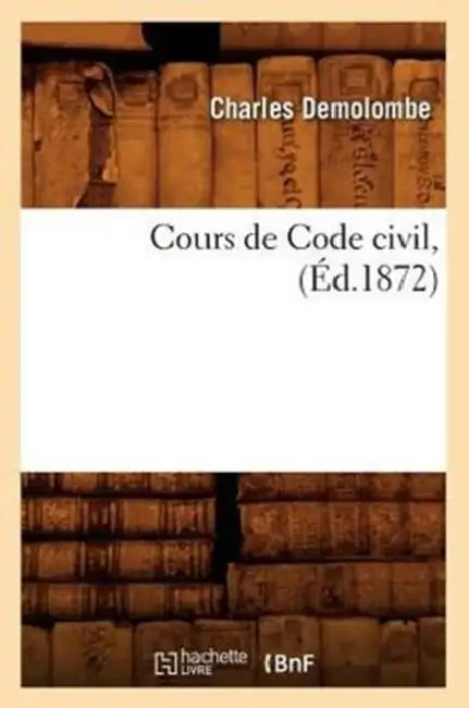 Cours de Code Civil, (Éd.1872) by Charles Demolombe