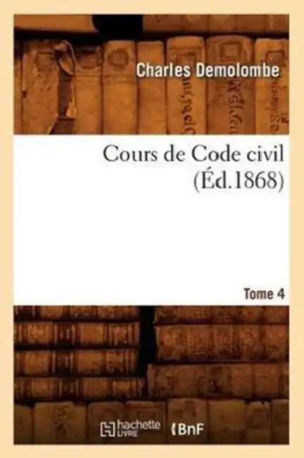 Cours de Code Civil. Tome 4 (Éd.1868) by Charles Demolombe