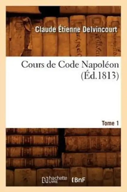 Cours de Code Napoléon. Tome 1 (Éd.1813) by Claude Étienne Delvincourt