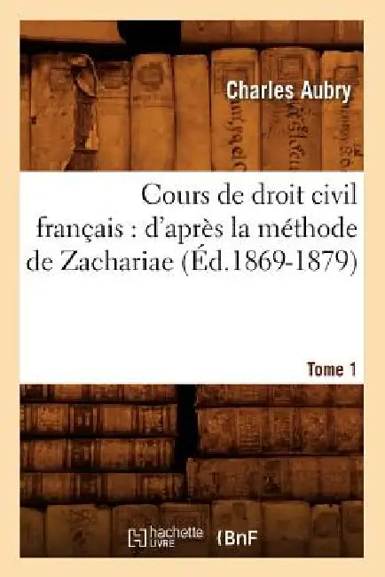 Cours de Droit Civil Français: d'Après La Méthode de Zachariae. Tome 1 (Éd.1869-1879) by Charles Aubry