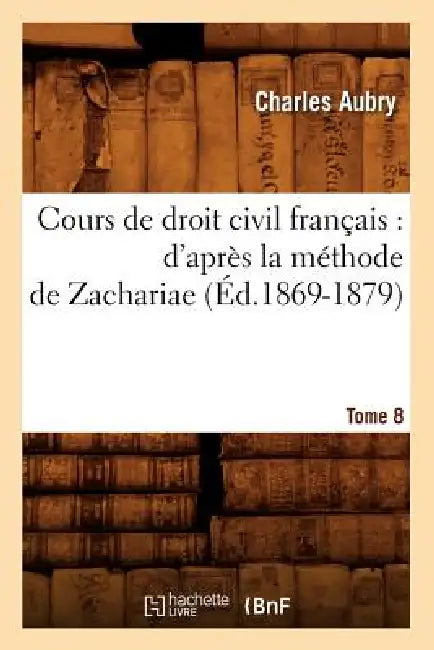 Cours de Droit Civil Français: d'Après La Méthode de Zachariae. Tome 8 (Éd.1869-1879) by Charles Aubry