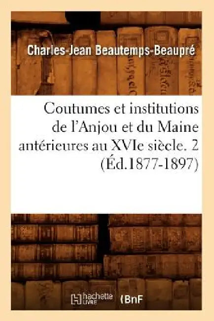 Coutumes Et Institutions de l'Anjou Et Du Maine Antérieures Au Xvie Siècle. 2 (Éd.1877-1897) by Sans Auteur