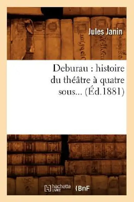 Deburau: Histoire Du Théâtre À Quatre Sous (Éd.1881) by Jules Janin