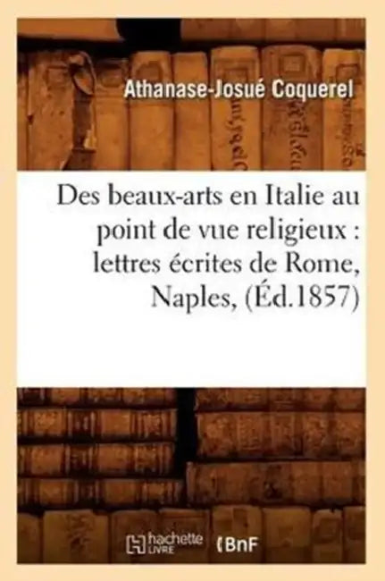 Des beaux-arts en Italie au point de vue religieux: lettres écrites de Rome, Naples, (Éd.1857) by Athanase-Josué Coquerel