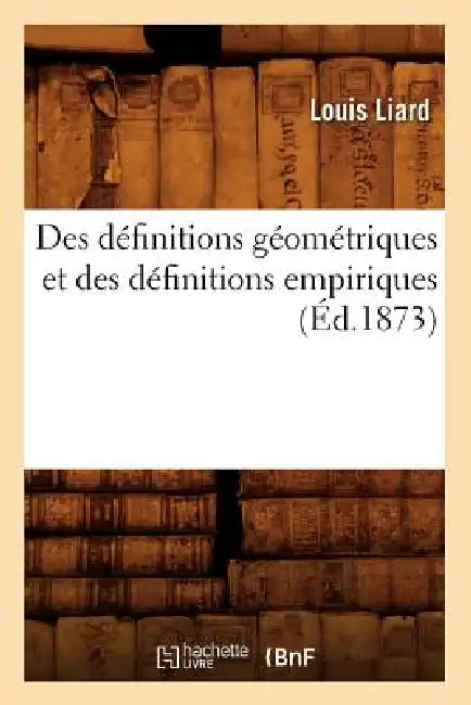 Des Définitions Géométriques Et Des Définitions Empiriques (Éd.1873) by Louis Liard