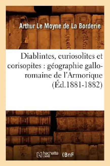 Diablintes, Curiosolites Et Corisopites: Géographie Gallo-Romaine de l'Armorique (Éd.1881-1882) by Arthur Le Moyne de la Borderie