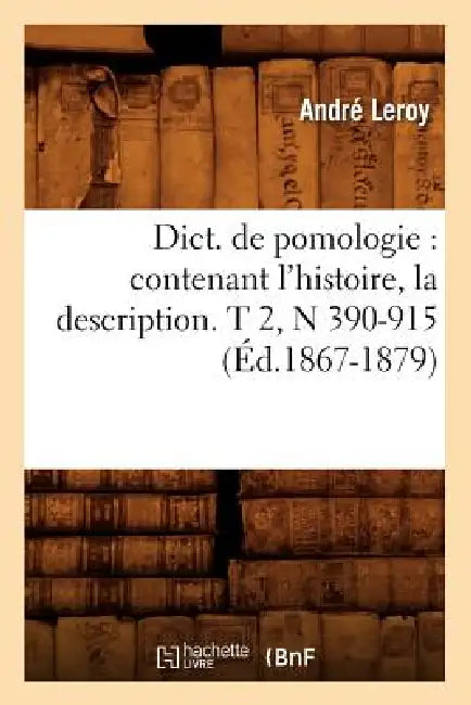 Dict. de Pomologie: Contenant l'Histoire, La Description. T 2, N 390-915 (Éd.1867-1879) by André Leroy