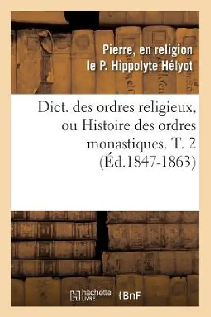 Dict. Des Ordres Religieux, Ou Histoire Des Ordres Monastiques. T. 2 (Éd.1847-1863) by Hélyot