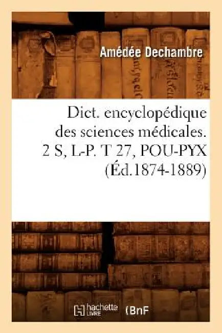 Dict. Encyclopédique Des Sciences Médicales. 2 S, L-P. T 27, Pou-Pyx (Éd.1874-1889) by Sans Auteur