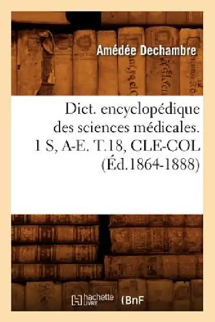 Dict. Encyclopédique Des Sciences Médicales. 1 S, A-E. T.18, Cle-Col (Éd.1864-1888) by Sans Auteur