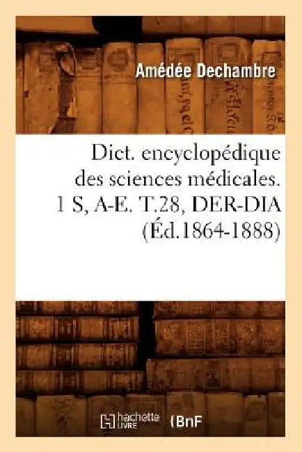 Dict. Encyclopédique Des Sciences Médicales. 1 S, A-E. T.28, Der-Dia (Éd.1864-1888) by Sans Auteur