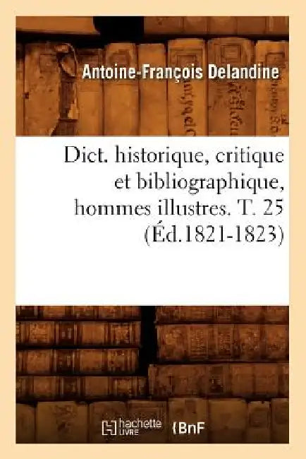 Dict. Historique, Critique Et Bibliographique, Hommes Illustres. T. 25 (Éd.1821-1823) by Antoine-François Delandine