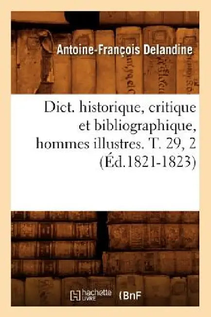 Dict. Historique, Critique Et Bibliographique, Hommes Illustres. T. 29, 2 (Éd.1821-1823) by Antoine-François Delandine