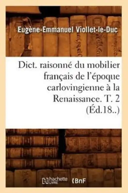Dict. Raisonné Du Mobilier Français de l'Époque Carlovingienne À La Renaissance. T. 2 (Éd.18..) by Eugène-Emmanuel Viollet-Le-Duc