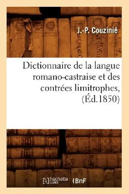 Dictionnaire de la Langue Romano-Castraise Et Des Contrées Limitrophes, (Éd.1850) by J. -P Couzinié