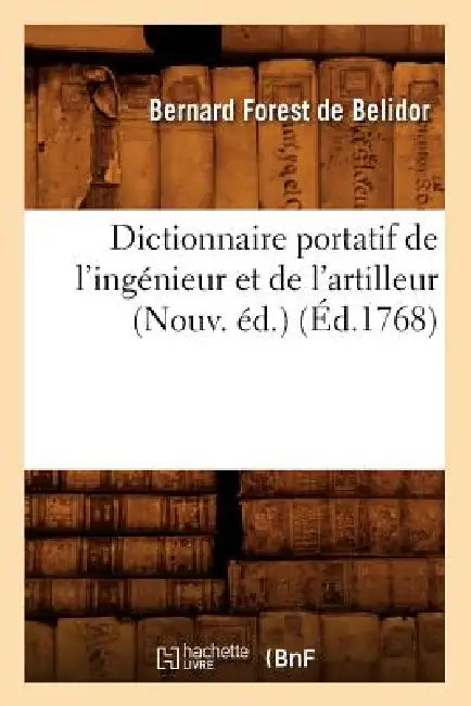 Dictionnaire Portatif de l'Ingénieur Et de l'Artilleur (Nouv. Éd.) (Éd.1768) by de Bernard Forest