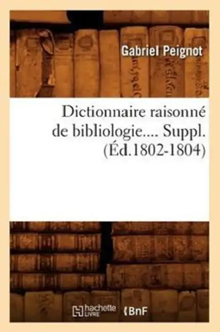 Dictionnaire Raisonné de Bibliologie. Supplément (Éd.1802-1804) by Gabriel Peignot