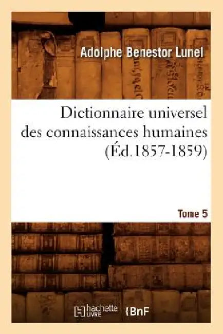 Dictionnaire Universel Des Connaissances Humaines. Tome 5 (Éd.1857-1859) by Sans Auteur