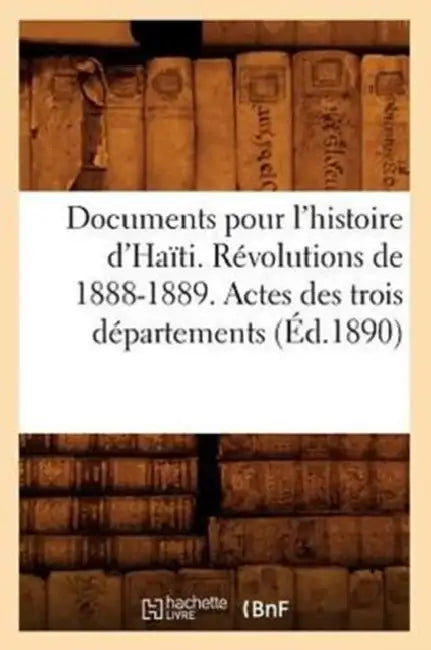 Documents Pour l'Histoire d'Haïti. Révolutions de 1888-1889. Actes Des Trois Départements (Éd.1890) by Sans Auteur