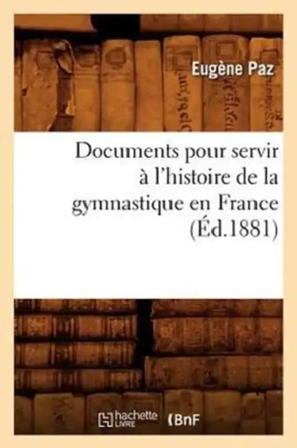 Documents pour servir à l'histoire de la gymnastique en France (Éd.1881) by Eugène Paz